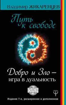 Книга Путь к свободе Добро и Зло-игра в дуальность (Жикаренцев В), б-8222, Баград.рф